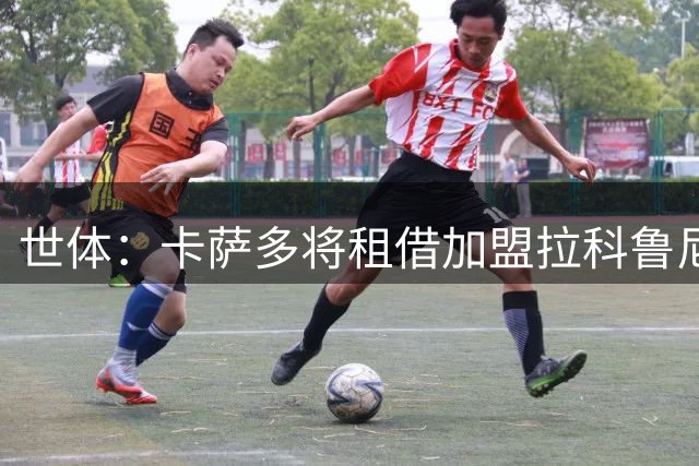 世体：卡萨多将租借加盟拉科鲁尼亚，后者有3000万欧元买断选择权