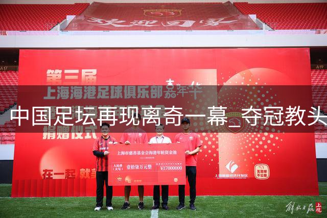 中国足坛再现离奇一幕 夺冠教头或闪电下课引热议