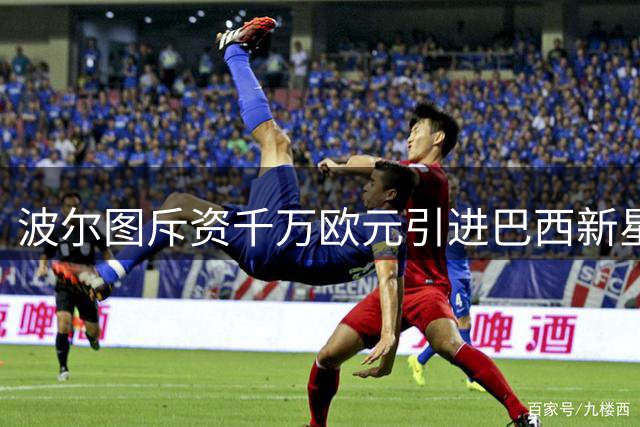 波尔图斥资千万欧元引进巴西新星麦格 签约五年