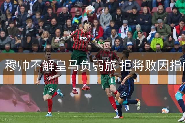 穆帅不解皇马负弱旅 拒将败因指向裁判